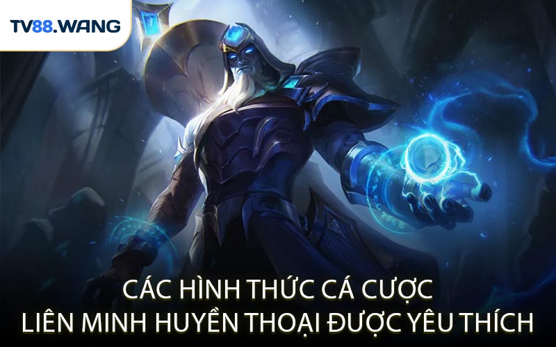 Các Hình Thức Cá Cược Liên Minh Huyền Thoại Được Yêu Thích