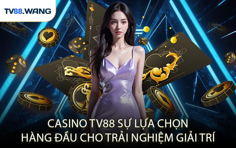 Casino TV88 Sự Lựa Chọn Hàng Đầu Cho Trải Nghiệm Giải Trí