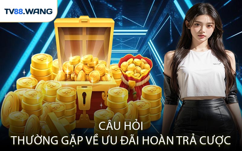 Câu Hỏi Thường Gặp Về Ưu Đãi Hoàn Trả Cược