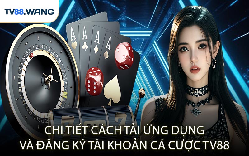 Chi Tiết Cách Tải Ứng Dụng Và Đăng Ký Tài Khoản Cá Cược TV88