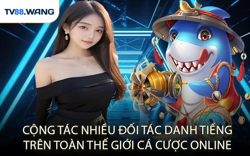 Cộng Tác Nhiều Đối Tác Danh Tiếng Trên Toàn Thế Giới Cá Cược Online