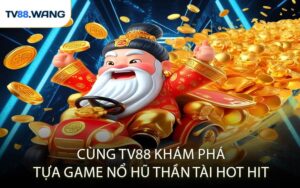 Cùng TV88 Khám Phá Tựa Game Nổ Hũ Thần Tài Hot Hit