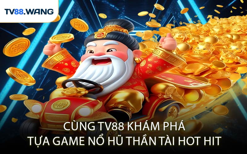 Cùng TV88 Khám Phá Tựa Game Nổ Hũ Thần Tài Hot Hit