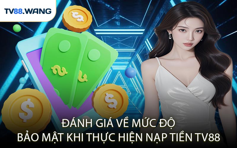 Đánh Giá Về Mức Độ Bảo Mật Khi Thực Hiện Nạp Tiền TV88