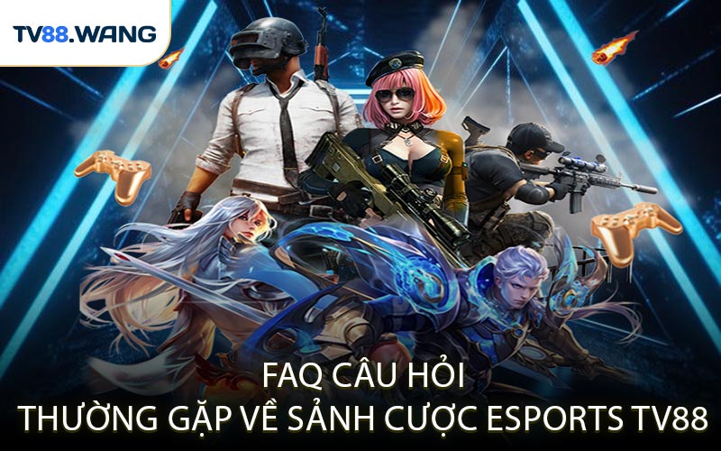 FAQ – Câu Hỏi Thường Gặp Về Sảnh Cược Esports TV88