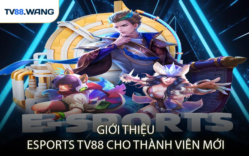Giới Thiệu Esports TV88 Cho Thành Viên Mới