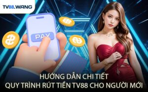 Hướng Dẫn Chi Tiết Quy Trình Rút Tiền TV88 Cho Người Mới