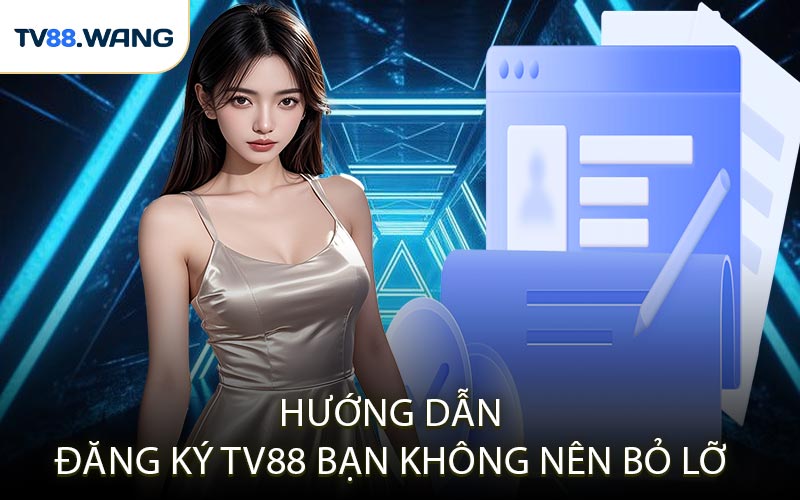 Hướng Dẫn Đăng Ký TV88 Bạn Không Nên Bỏ Lỡ