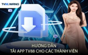 Hướng Dẫn Tải App TV88 Cho Các Thành Viên