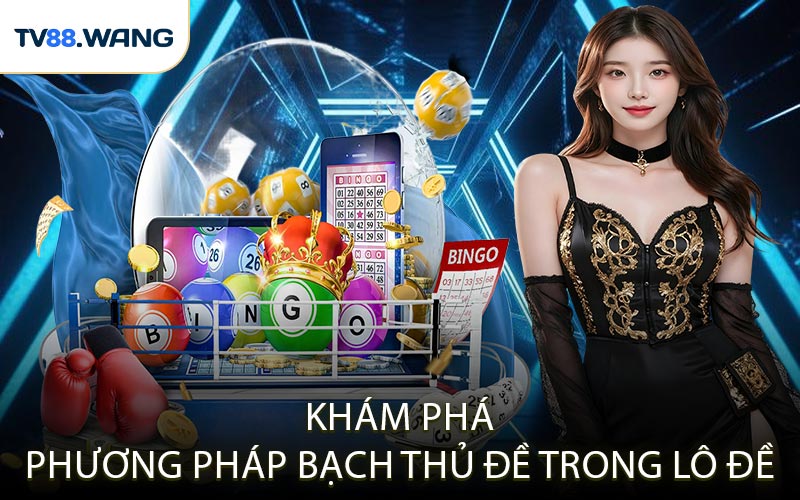 Khám Phá Phương Pháp Bạch Thủ Đề Trong Lô Đề