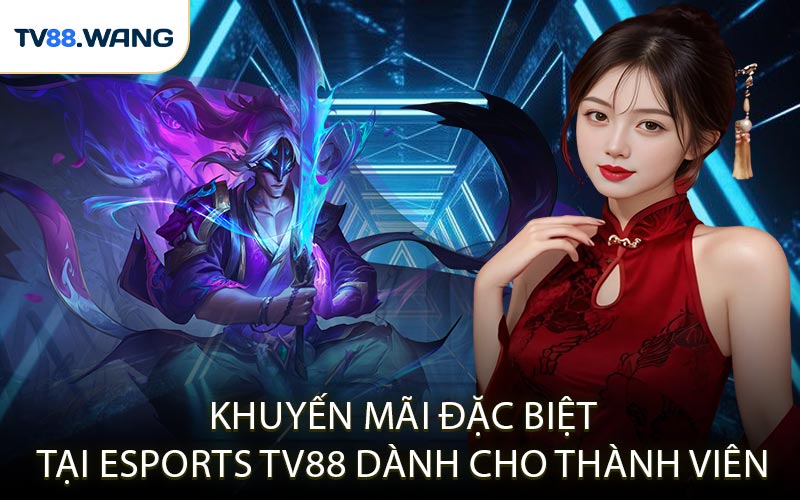 Khuyến Mãi Đặc Biệt Tại Esports TV88 Dành Cho Thành Viên