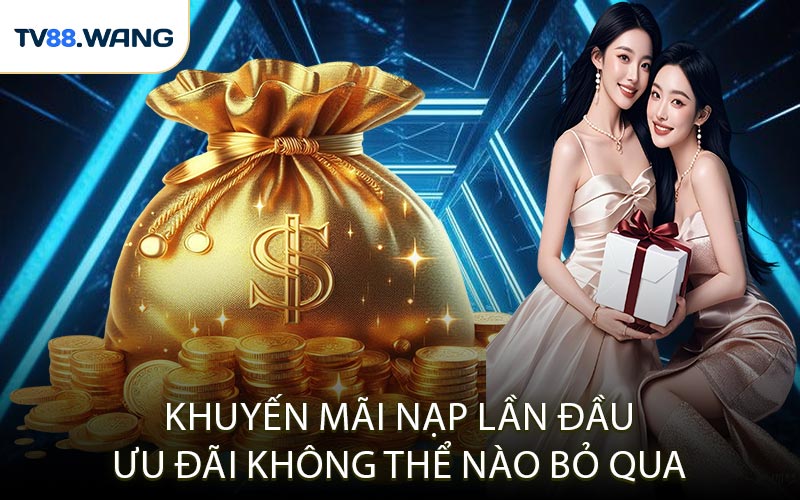 Khuyến Mãi Nạp Lần Đầu - Ưu Đãi Không Thể Nào Bỏ Qua