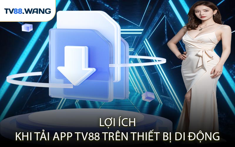Lợi Ích Khi Tải App TV88 Trên Thiết Bị Di Động