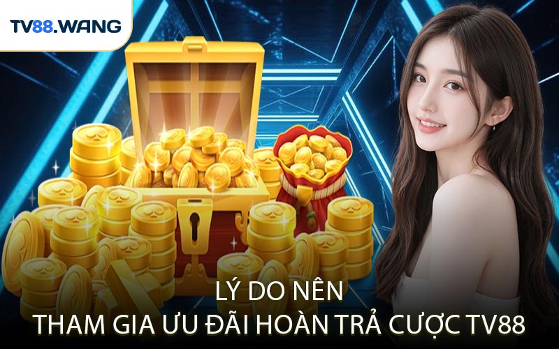 Lý Do Nên Tham Gia Ưu Đãi Hoàn Trả Cược TV88