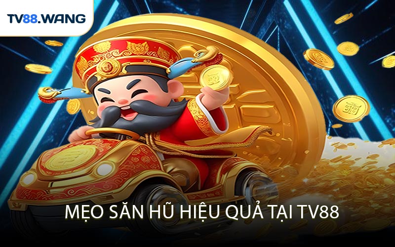Mẹo Săn Hũ Hiệu Quả Tại TV88