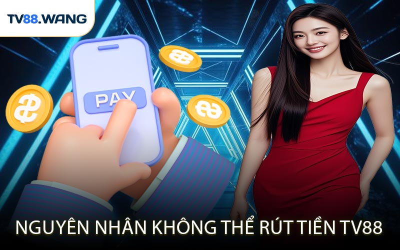 Nguyên Nhân Không Thể Rút Tiền TV88 