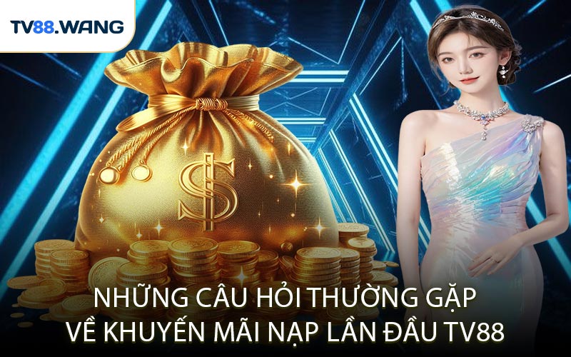 Những Câu Hỏi Thường Gặp Về Khuyến Mãi Nạp Lần Đầu TV88