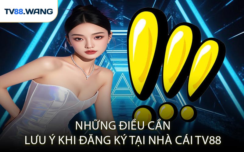Những Điều Cần Lưu Ý Khi Đăng Ký Tại Nhà Cái TV88