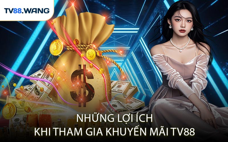 Những Lợi Ích Khi Tham Gia Khuyến Mãi TV88