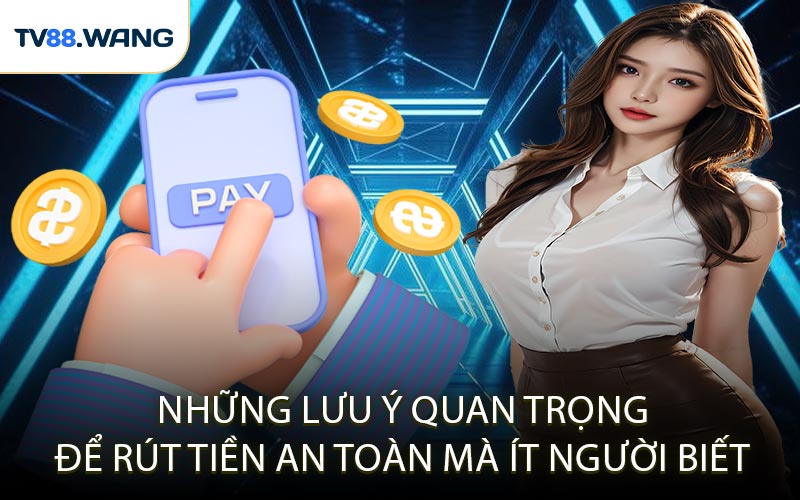 Những Lưu Ý Quan Trọng Để Rút Tiền An Toàn Mà Ít Người Biết