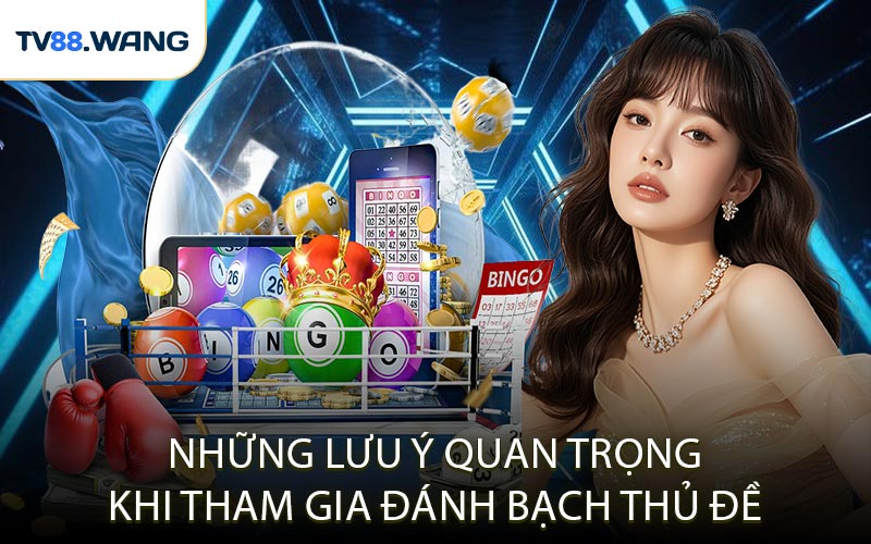Những Lưu Ý Quan Trọng Khi Tham Gia Đánh Bạch Thủ Đề