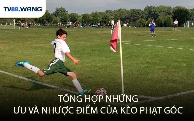 Tổng Hợp Những Ưu và Nhược Điểm Của Kèo Phạt Góc