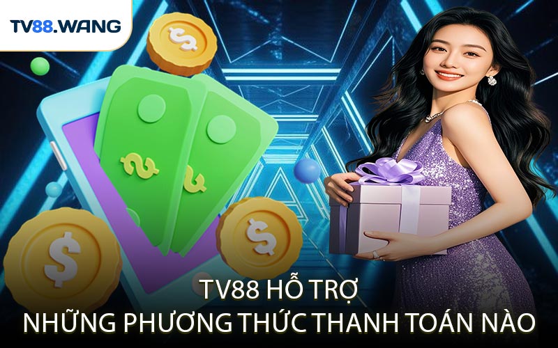 TV88 Hỗ Trợ Những Phương Thức Thanh Toán Nào