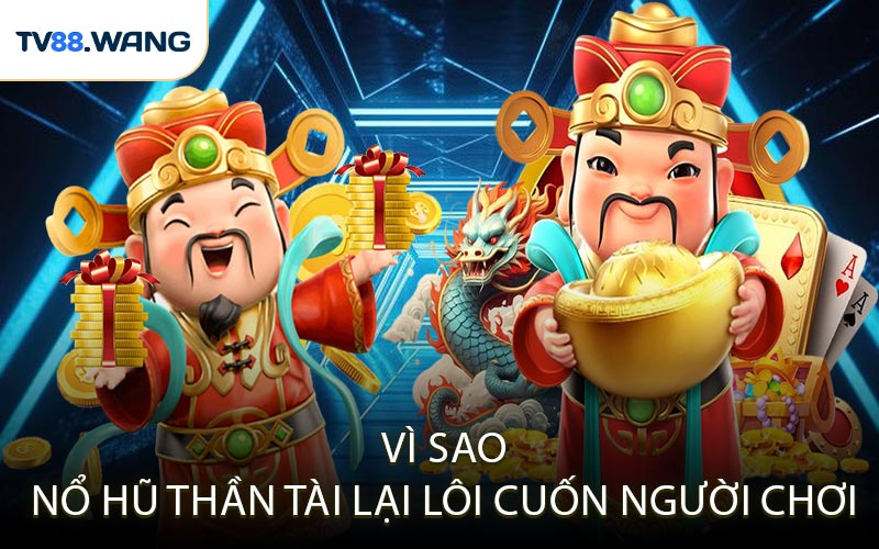 Vì Sao Nổ Hũ Thần Tài Lại Lôi Cuốn Người Chơi
