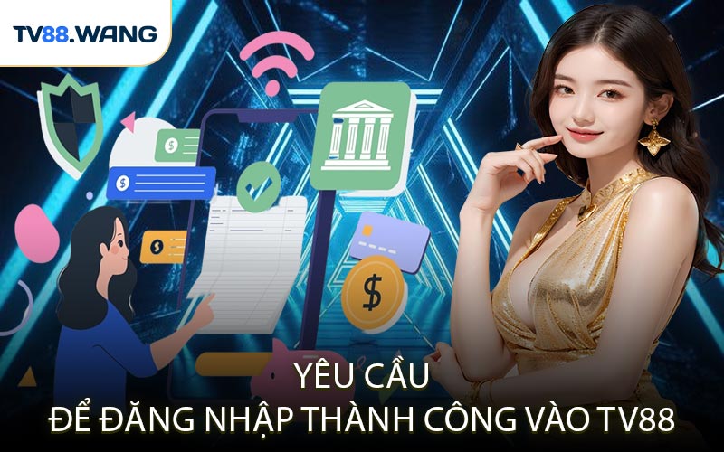 Yêu Cầu Để Đăng Nhập Thành Công Vào TV88